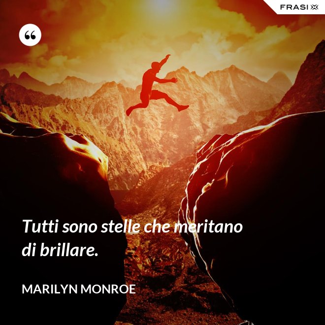 Tutti sono stelle che meritano di brillare. - Marilyn Monroe