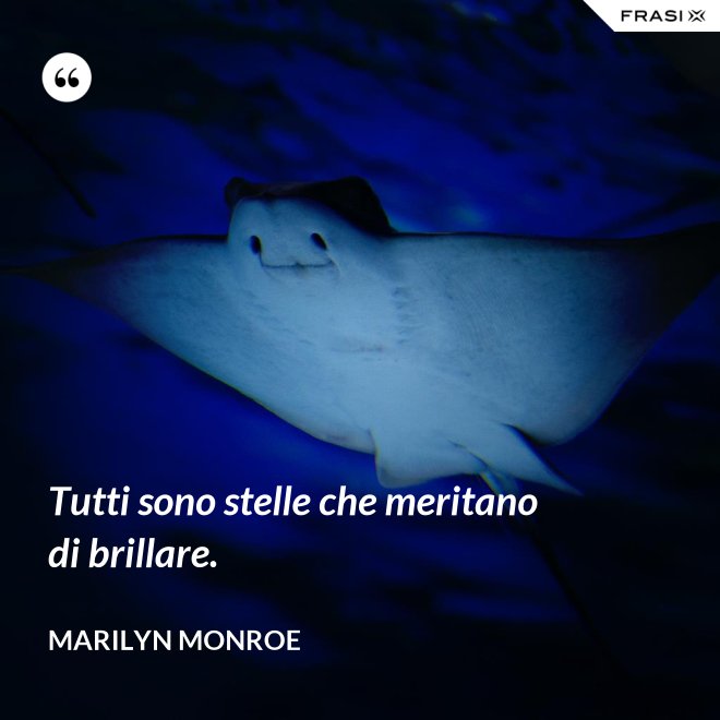 Tutti sono stelle che meritano di brillare. - Marilyn Monroe