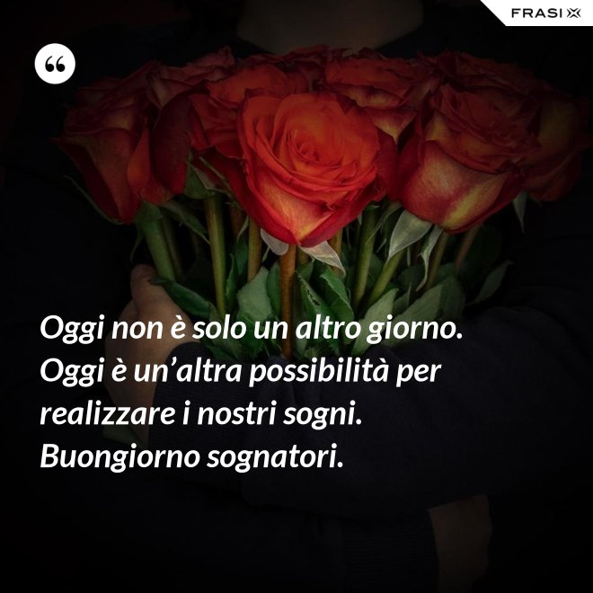 Oggi non è solo un altro giorno. Oggi è un’altra possibilità per realizzare i nostri sogni. Buongiorno sognatori. - Anonimo
