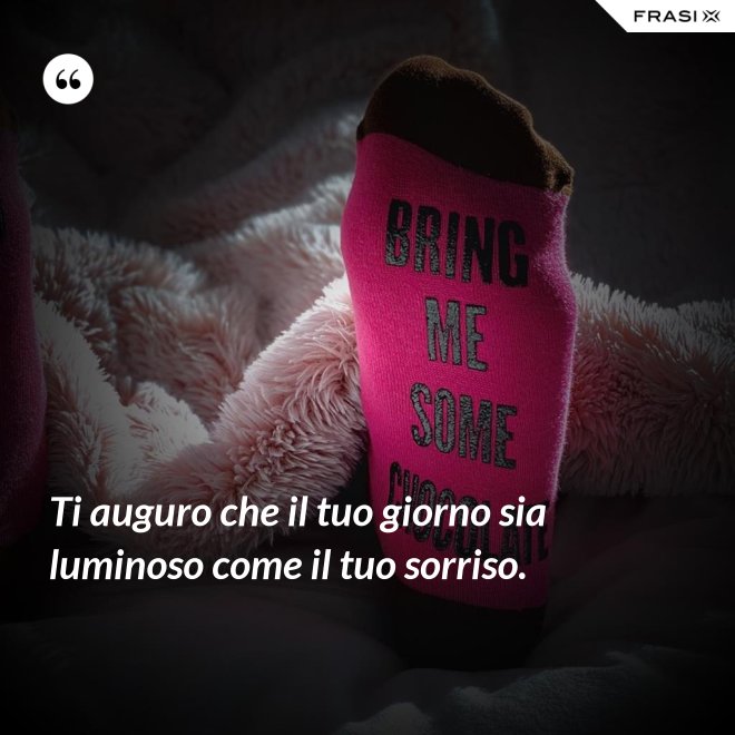 Ti auguro che il tuo giorno sia luminoso come il tuo sorriso. - Anonimo