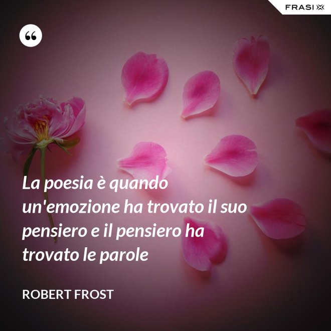 La poesia è quando un'emozione ha trovato il suo pensiero e il pensiero ha trovato le parole - Robert Frost