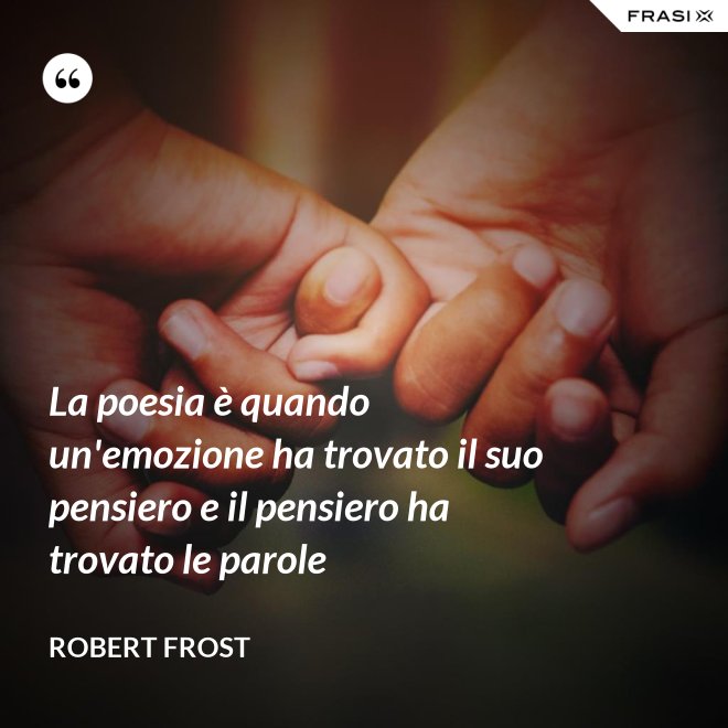 La poesia è quando un'emozione ha trovato il suo pensiero e il pensiero ha trovato le parole - Robert Frost