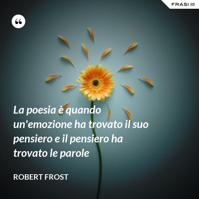 La poesia è quando un'emozione ha trovato il suo pensiero e il pensiero ha trovato le parole - Robert Frost