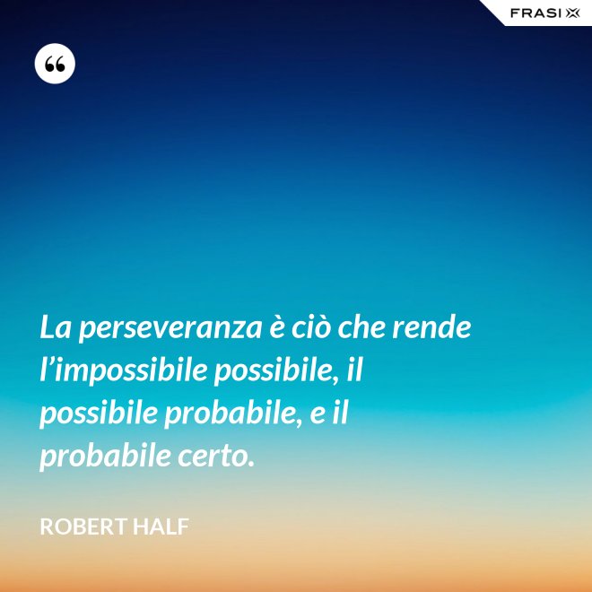 La perseveranza è ciò che rende l’impossibile possibile, il possibile probabile, e il probabile certo. - Robert Half