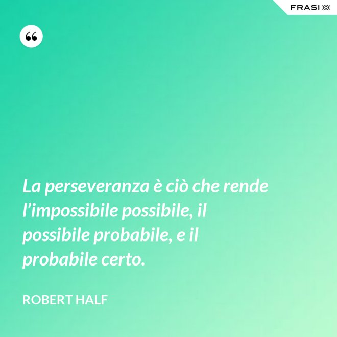 La perseveranza è ciò che rende l’impossibile possibile, il possibile probabile, e il probabile certo. - Robert Half