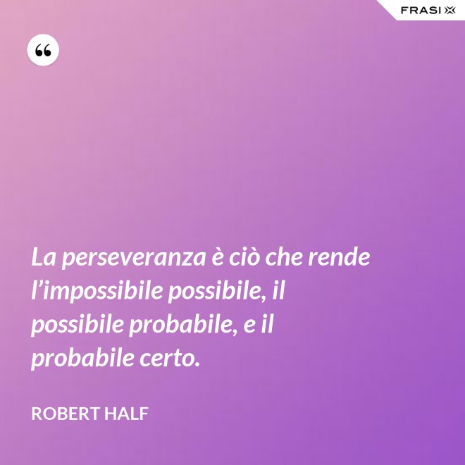 La perseveranza è ciò che rende l’impossibile possibile, il possibile probabile, e il probabile certo. - Robert Half