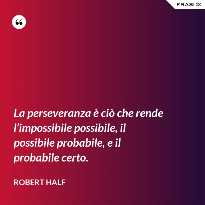 La perseveranza è ciò che rende l’impossibile possibile, il possibile probabile, e il probabile certo. - Robert Half