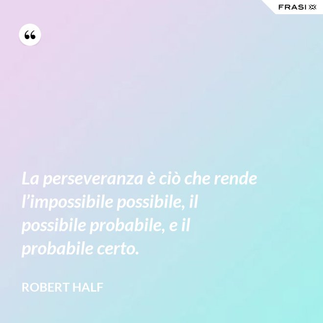 La perseveranza è ciò che rende l’impossibile possibile, il possibile probabile, e il probabile certo. - Robert Half