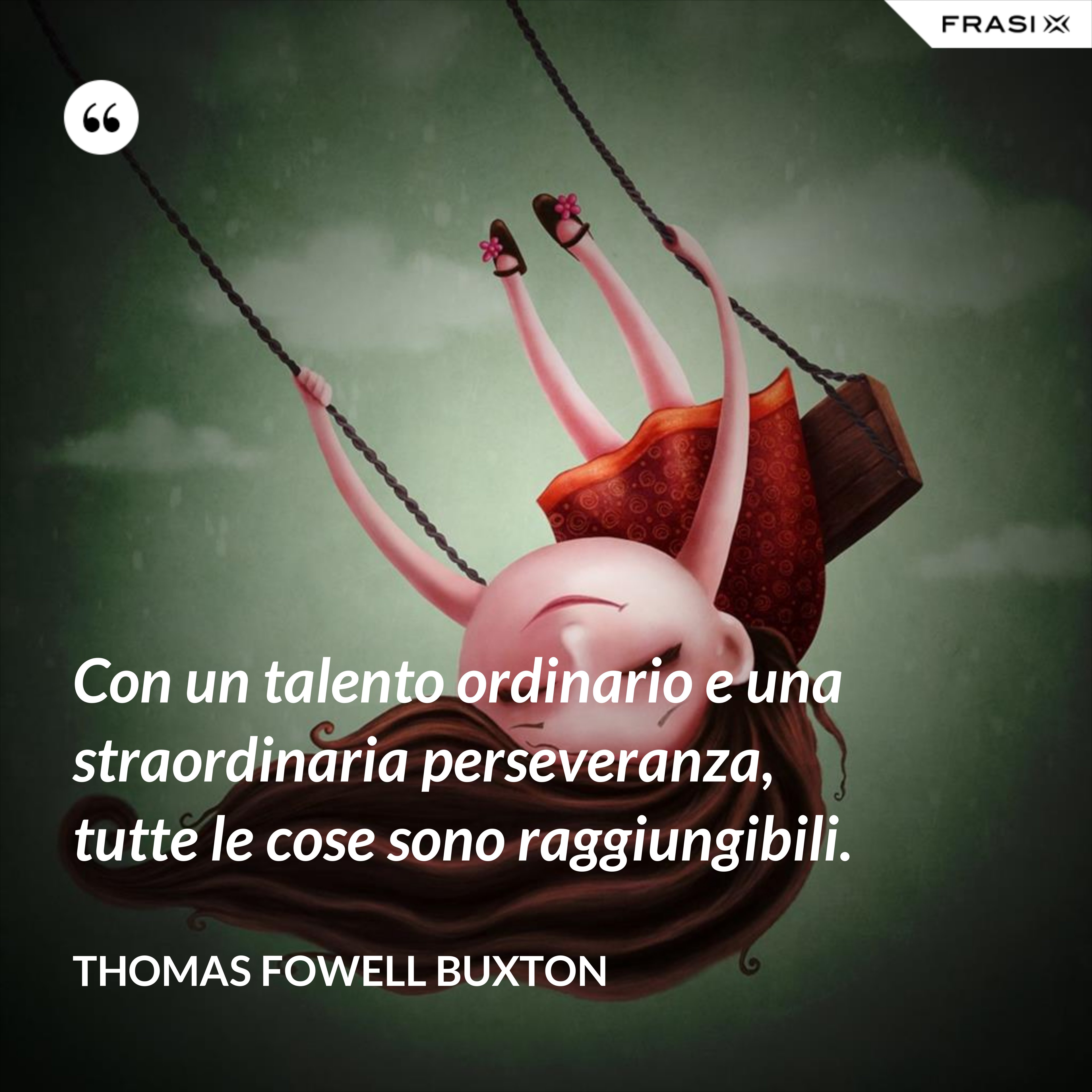 Con un talento ordinario e una straordinaria perseveranza, tutte le cose sono raggiungibili. - Thomas Fowell Buxton