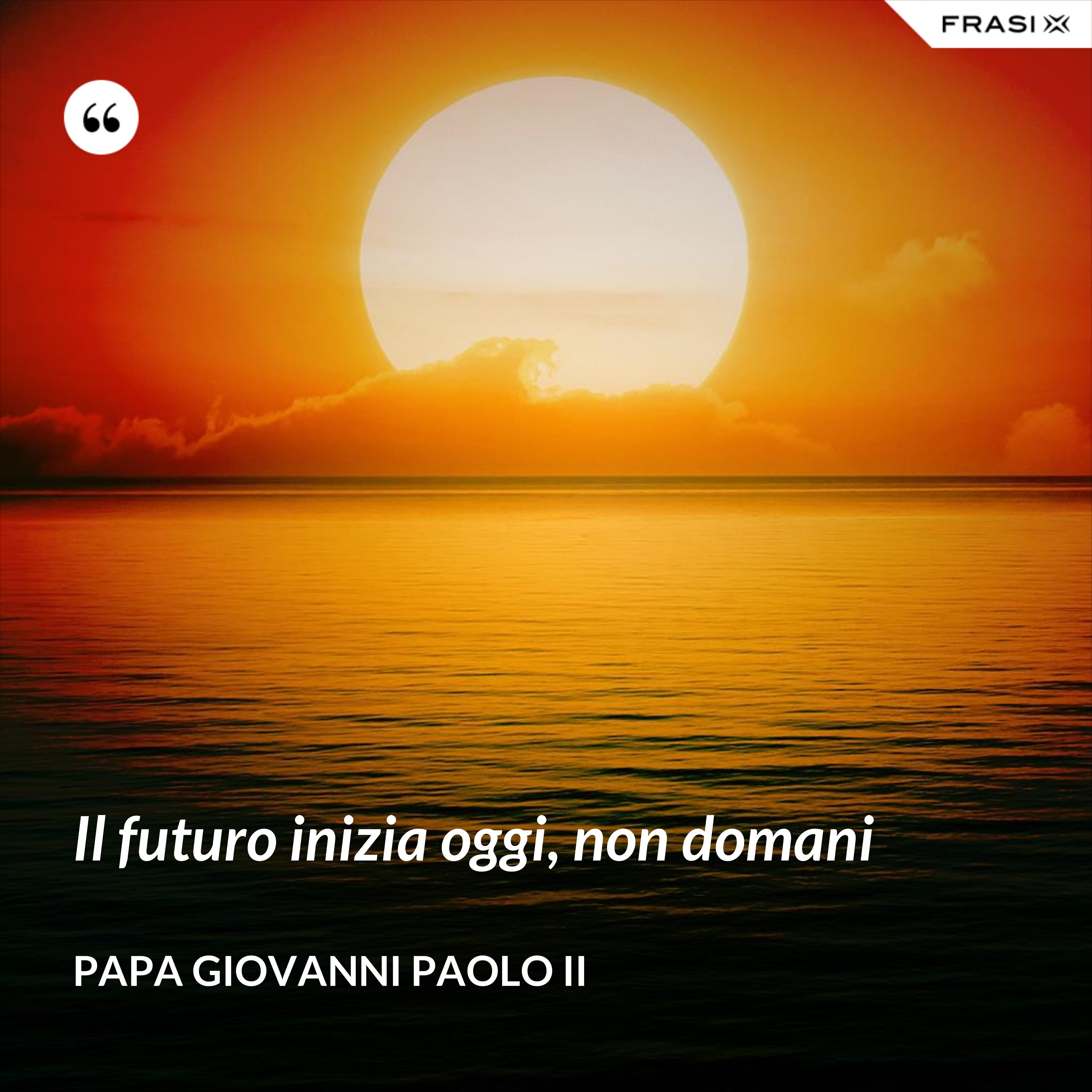 Il futuro inizia oggi, non domani - Papa Giovanni Paolo II