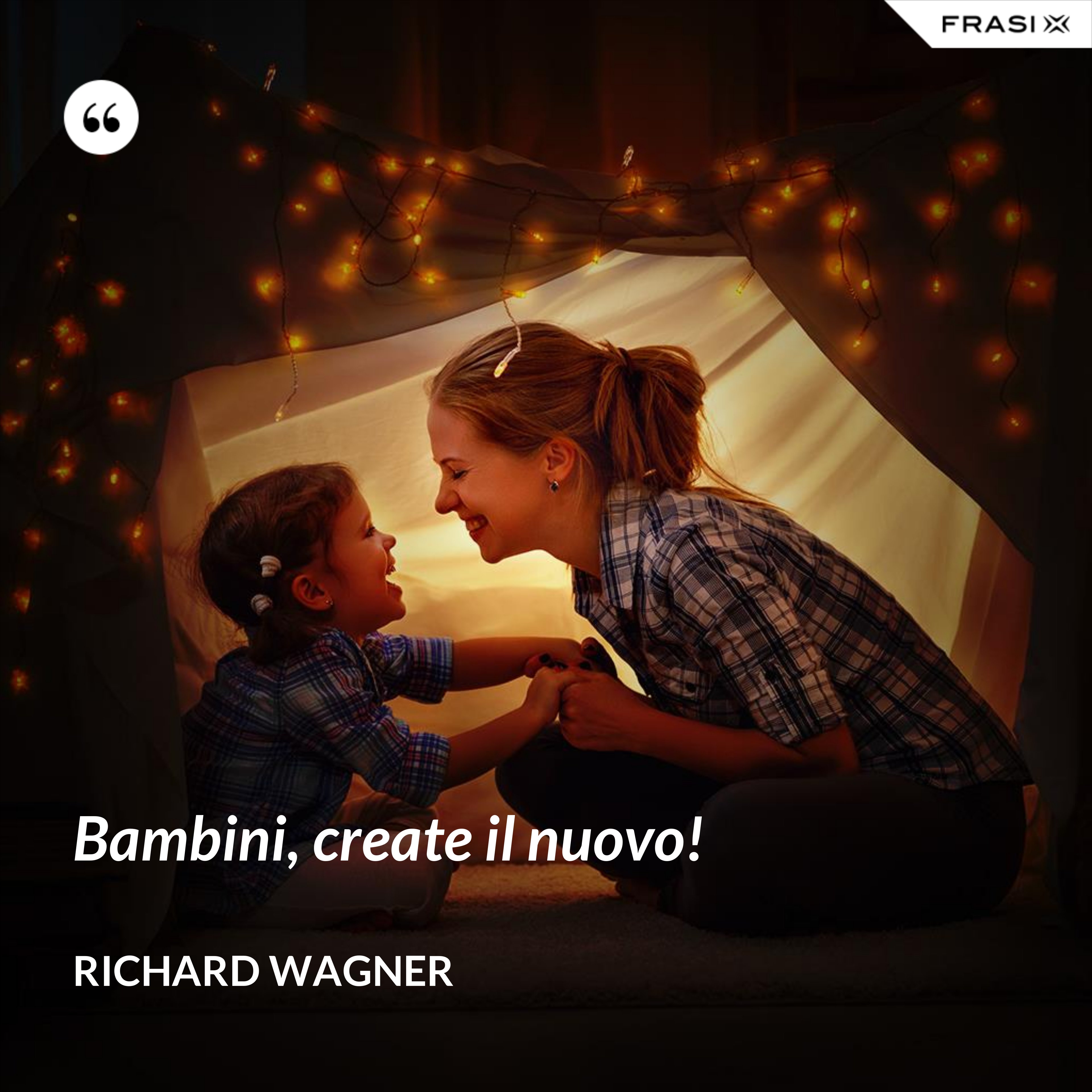 Bambini, create il nuovo! - Richard Wagner