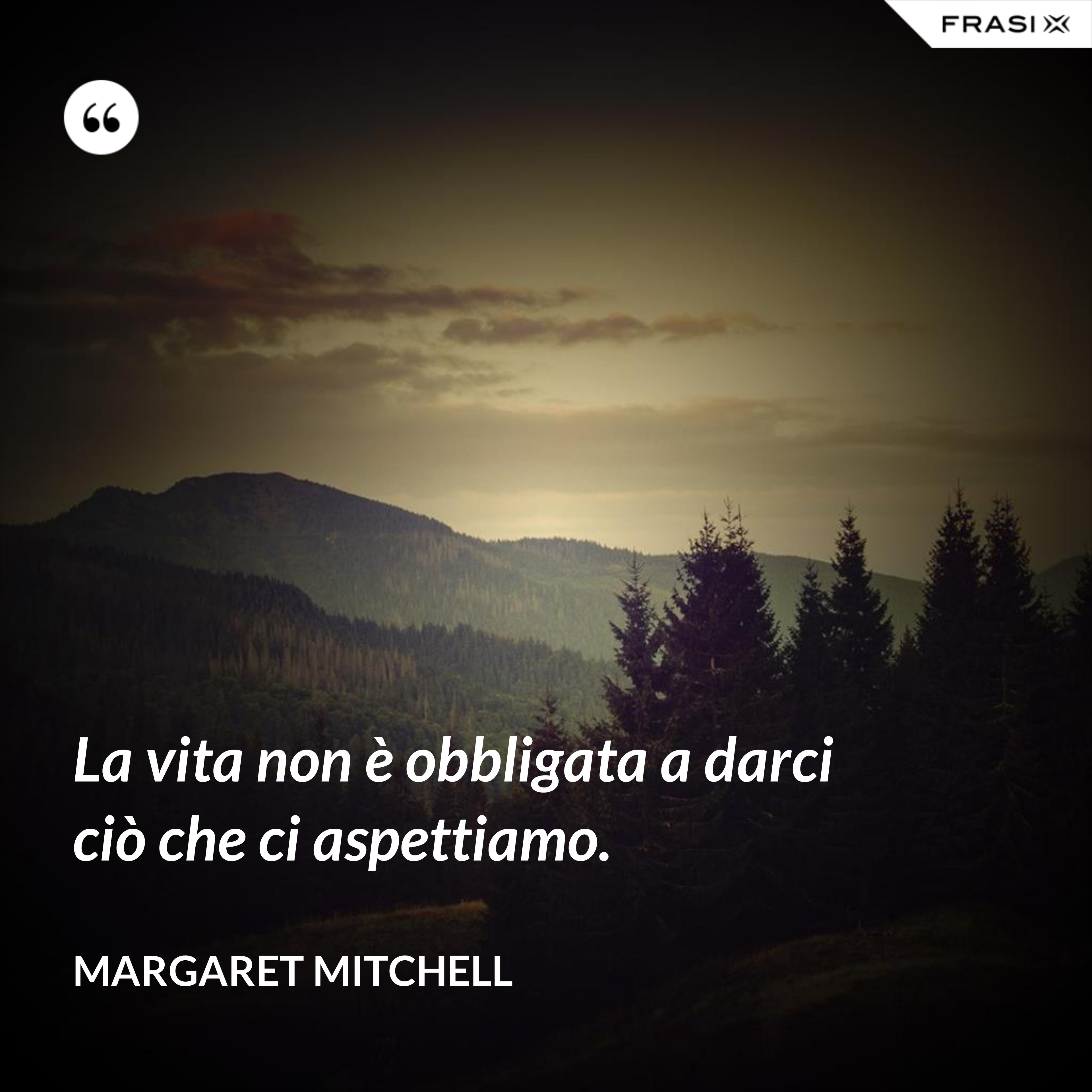 La vita non è obbligata a darci ciò che ci aspettiamo. - Margaret Mitchell