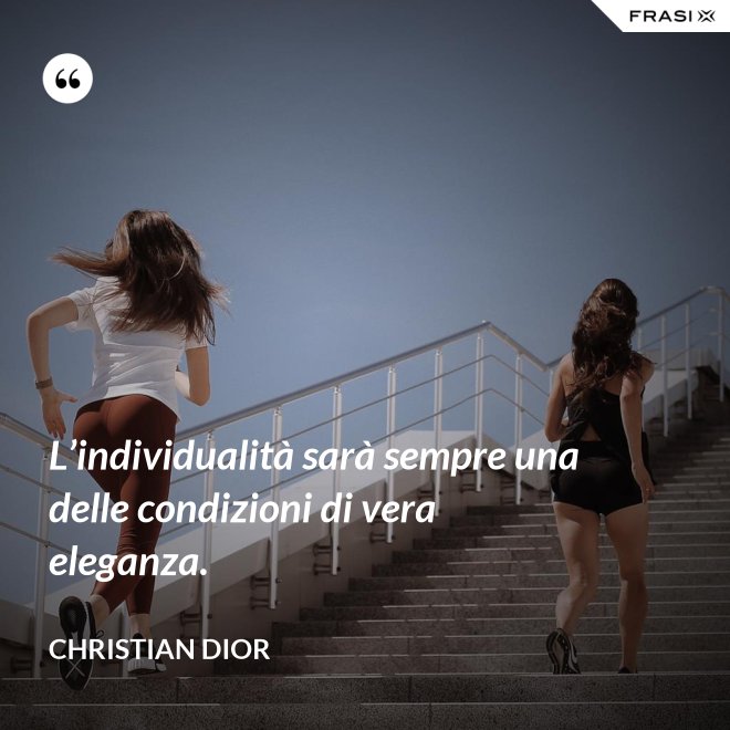 L’individualità sarà sempre una delle condizioni di vera eleganza. - Christian Dior