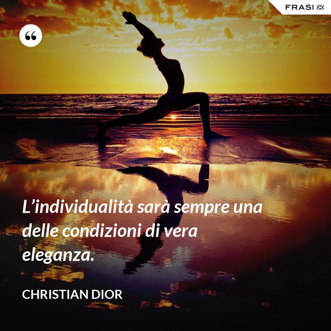 L’individualità sarà sempre una delle condizioni di vera eleganza. - Christian Dior