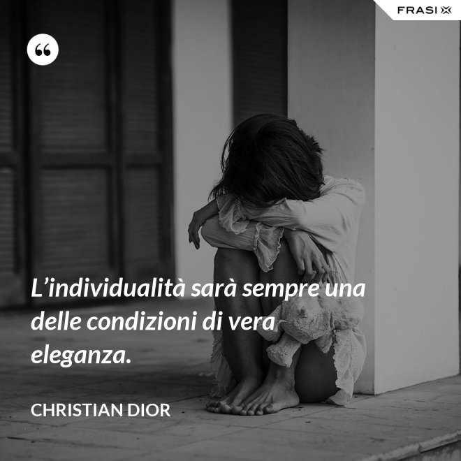 L’individualità sarà sempre una delle condizioni di vera eleganza. - Christian Dior