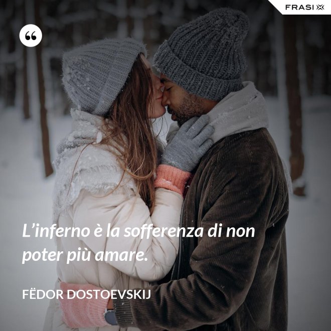 L’inferno è la sofferenza di non poter più amare. - Fëdor Dostoevskij
