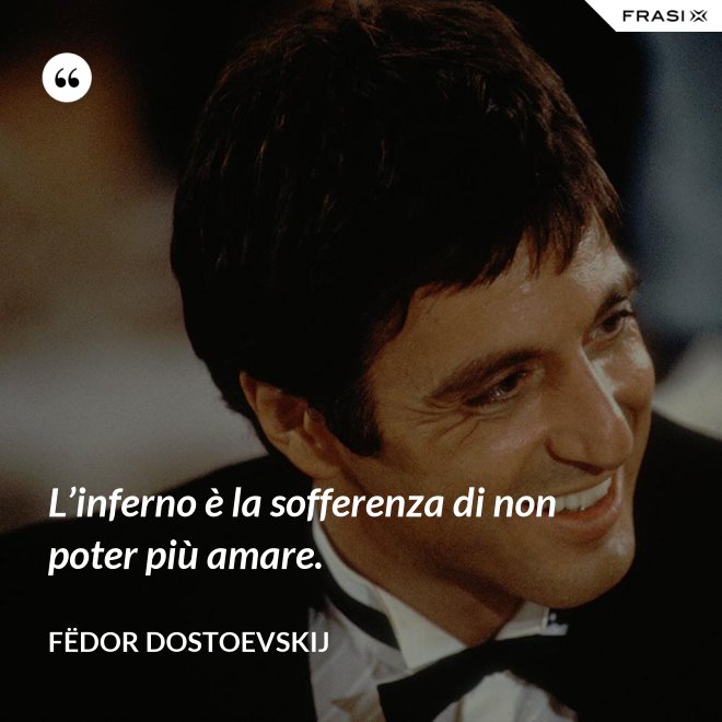 L’inferno è la sofferenza di non poter più amare. - Fëdor Dostoevskij