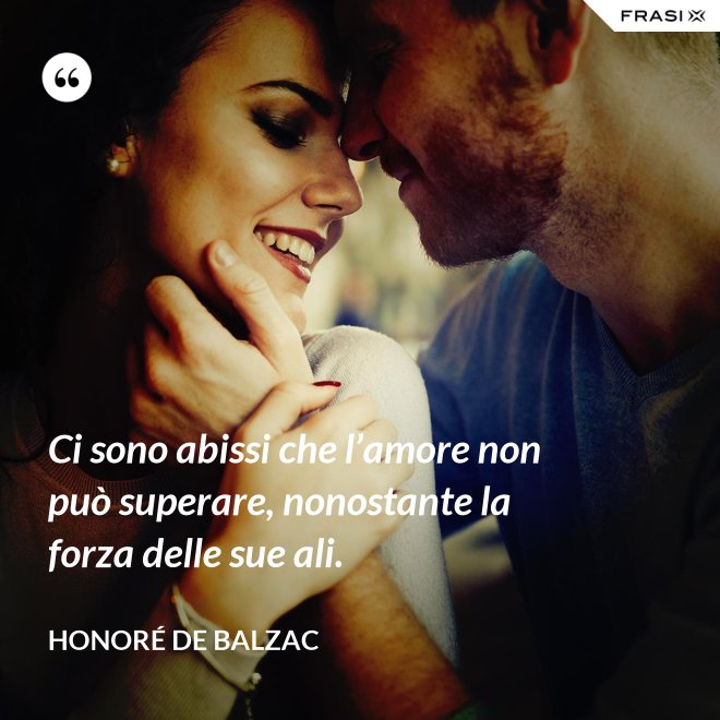Ci sono abissi che l’amore non può superare, nonostante la forza delle sue ali. - Honoré de Balzac
