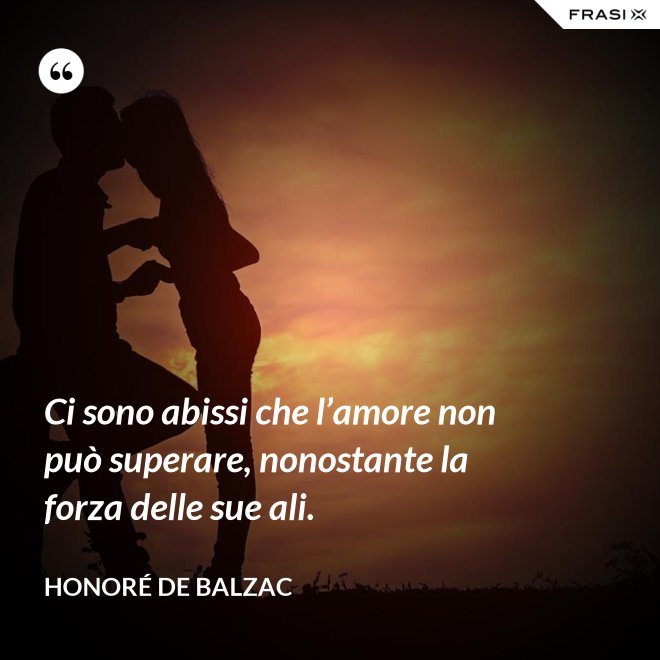 Ci sono abissi che l’amore non può superare, nonostante la forza delle sue ali. - Honoré de Balzac