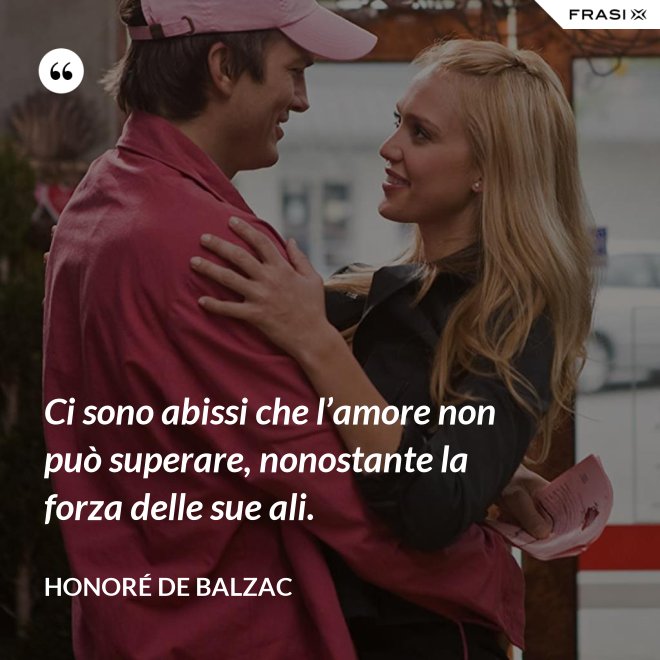 Ci sono abissi che l’amore non può superare, nonostante la forza delle sue ali. - Honoré de Balzac