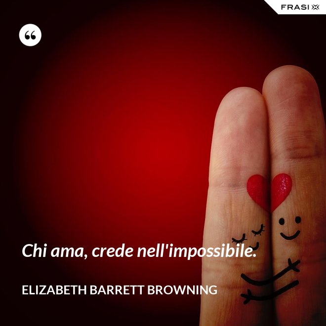 Chi ama, crede nell'impossibile. - Elizabeth Barrett Browning