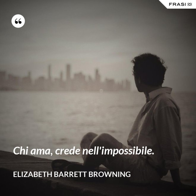 Chi ama, crede nell'impossibile. - Elizabeth Barrett Browning
