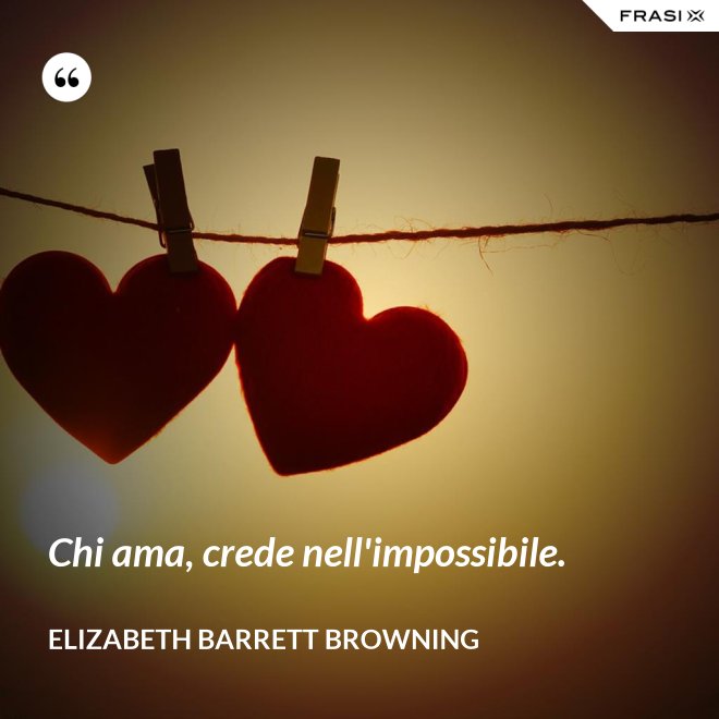 Chi ama, crede nell'impossibile. - Elizabeth Barrett Browning
