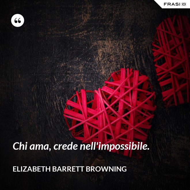 Chi ama, crede nell'impossibile. - Elizabeth Barrett Browning
