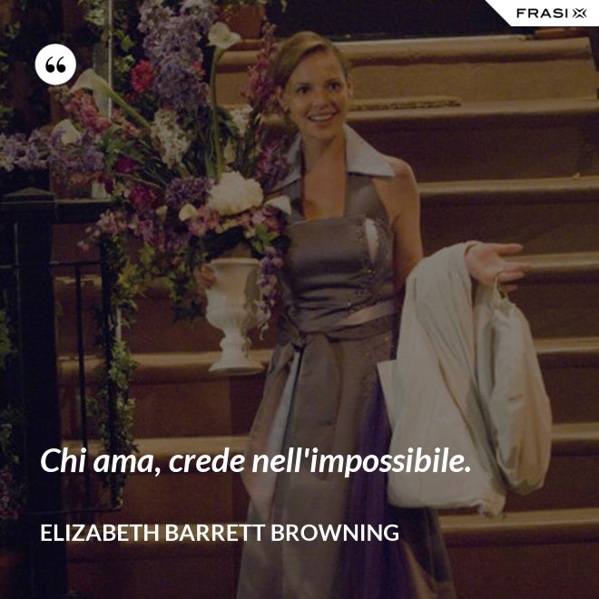 Chi ama, crede nell'impossibile. - Elizabeth Barrett Browning