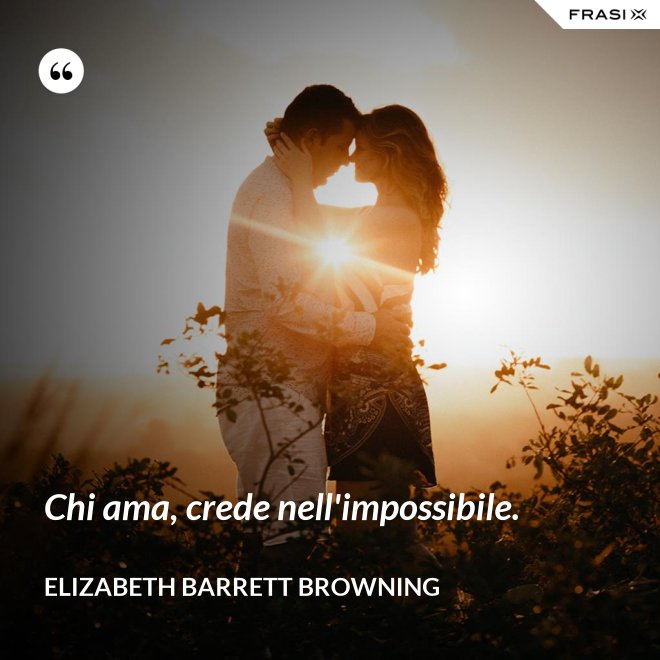 Chi ama, crede nell'impossibile. - Elizabeth Barrett Browning