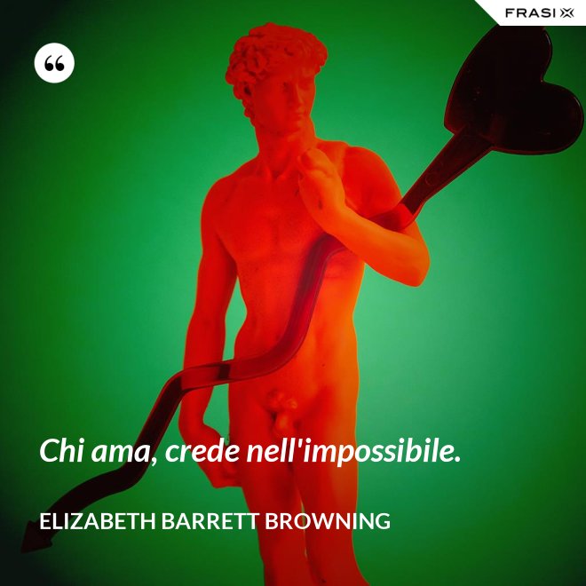 Chi ama, crede nell'impossibile. - Elizabeth Barrett Browning
