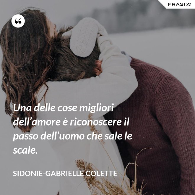 Una delle cose migliori dell’amore è riconoscere il passo dell’uomo che sale le scale. - Sidonie-Gabrielle Colette