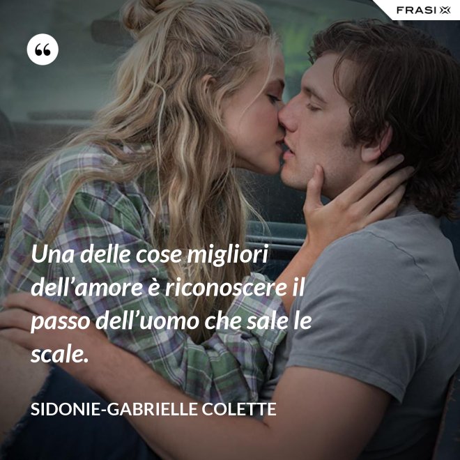 Una delle cose migliori dell’amore è riconoscere il passo dell’uomo che sale le scale. - Sidonie-Gabrielle Colette