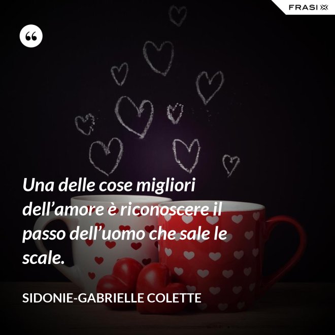 Una delle cose migliori dell’amore è riconoscere il passo dell’uomo che sale le scale. - Sidonie-Gabrielle Colette