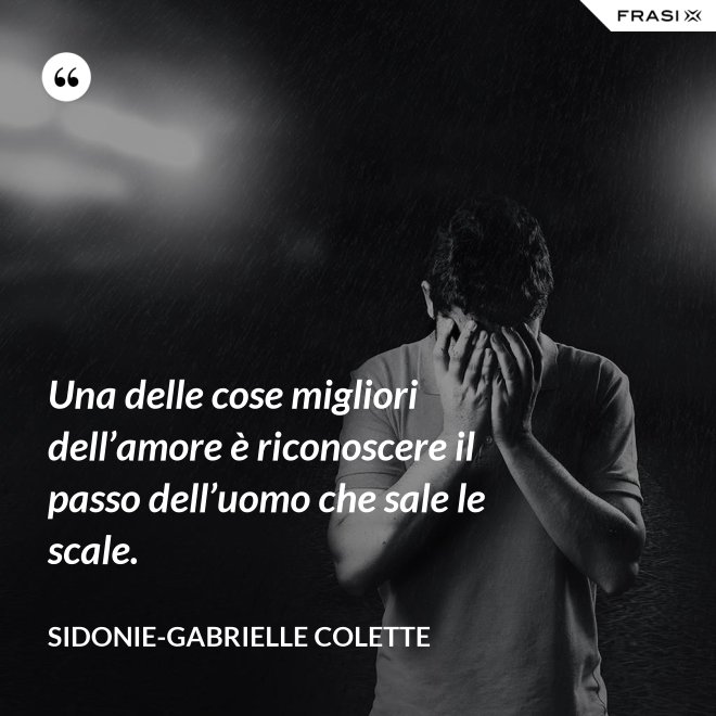 Una delle cose migliori dell’amore è riconoscere il passo dell’uomo che sale le scale. - Sidonie-Gabrielle Colette