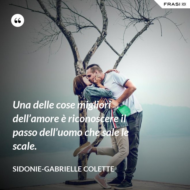 Una delle cose migliori dell’amore è riconoscere il passo dell’uomo che sale le scale. - Sidonie-Gabrielle Colette