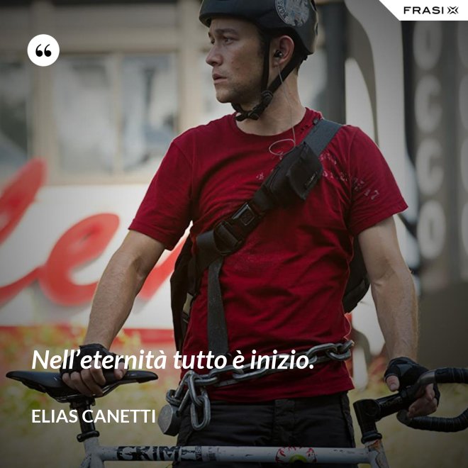 Nell’eternità tutto è inizio. - Elias Canetti