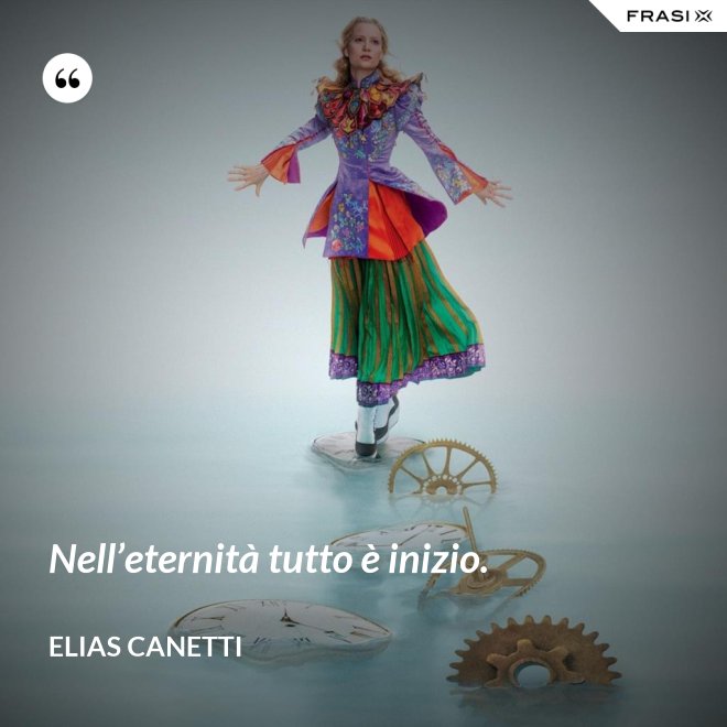 Nell’eternità tutto è inizio. - Elias Canetti