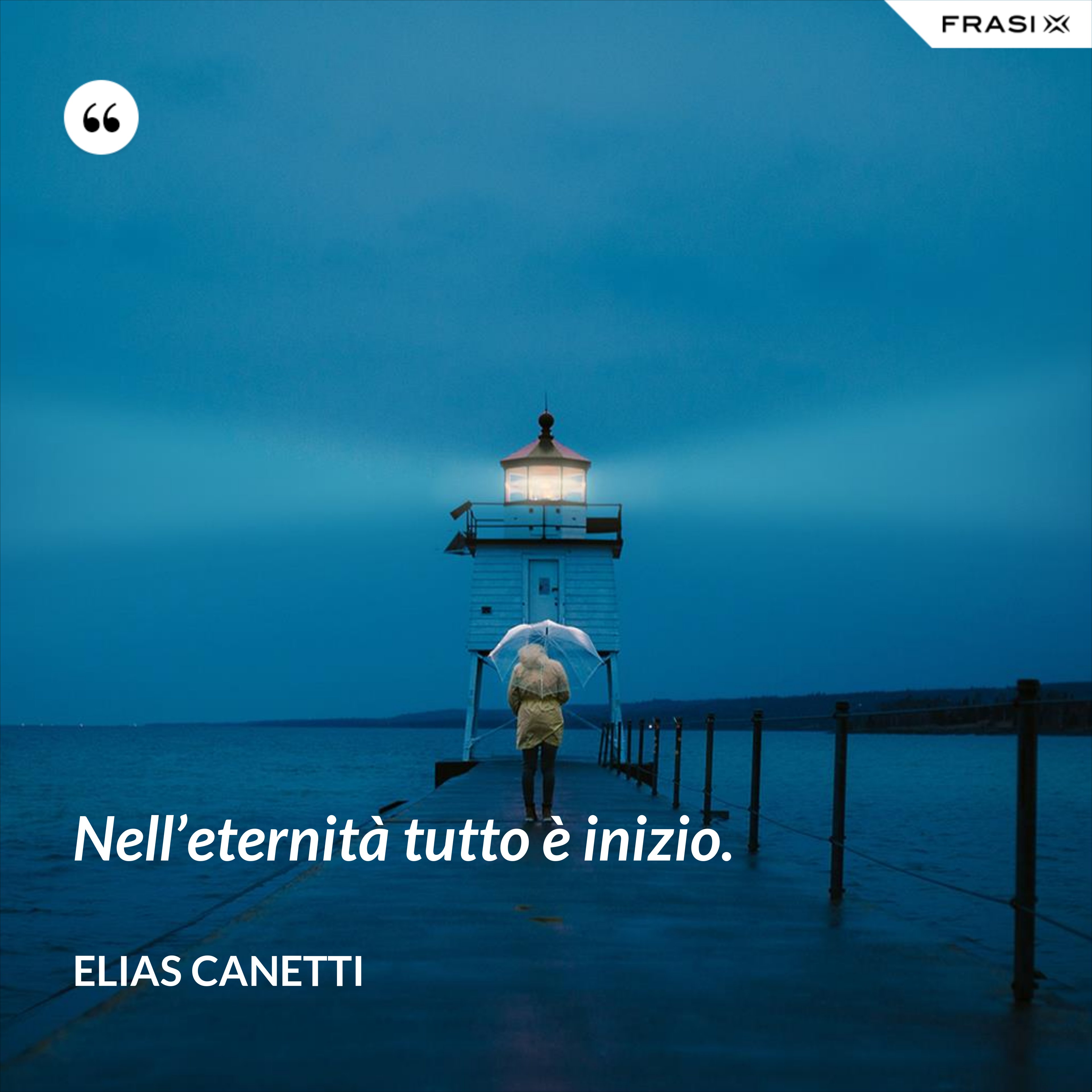 Nell’eternità tutto è inizio. - Elias Canetti