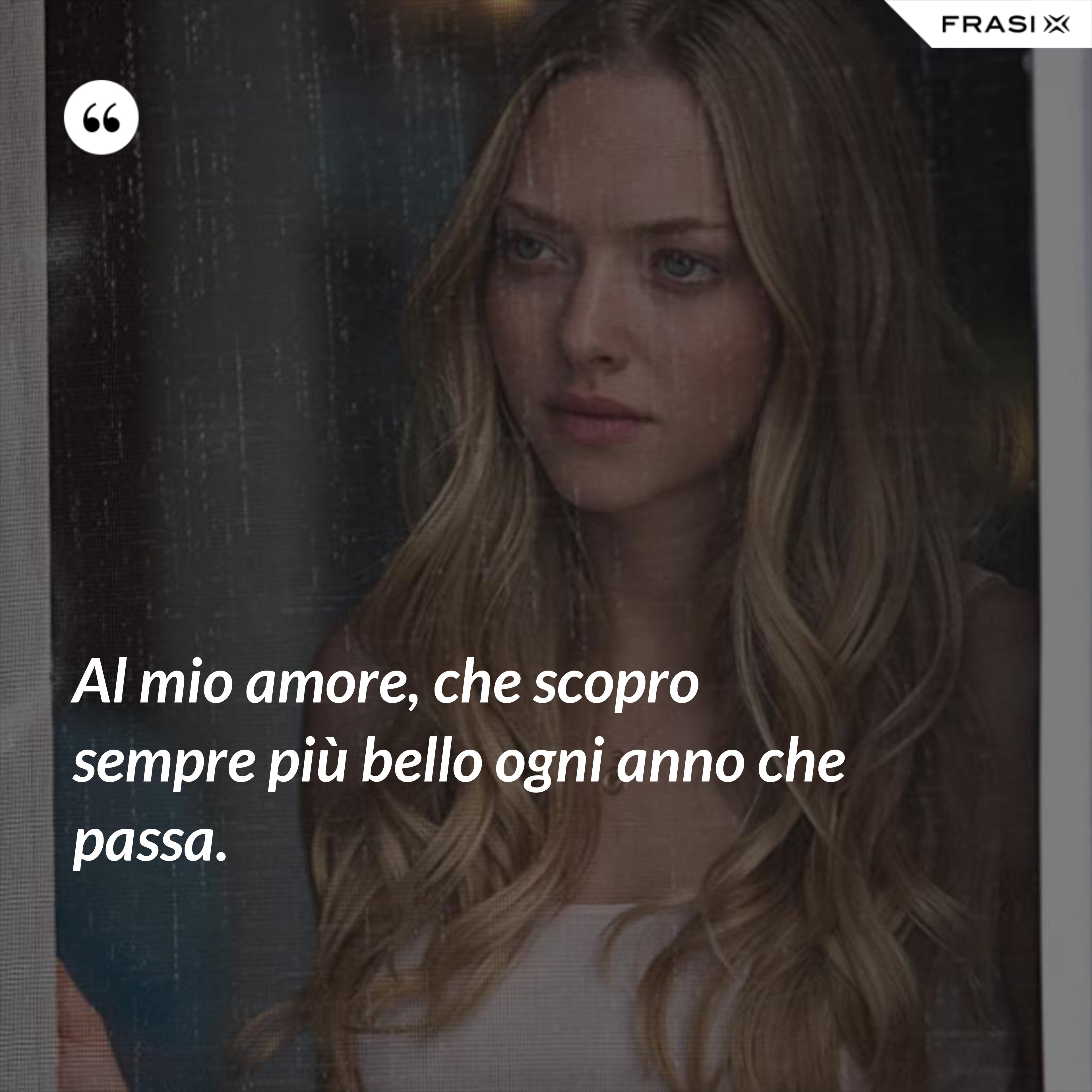 Al mio amore, che scopro sempre più bello ogni anno che passa. - Anonimo