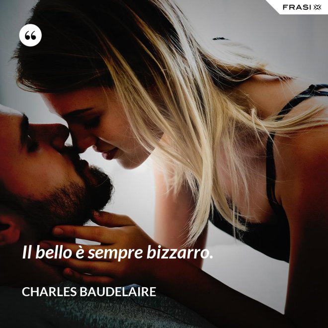 Il bello è sempre bizzarro. - Charles Baudelaire