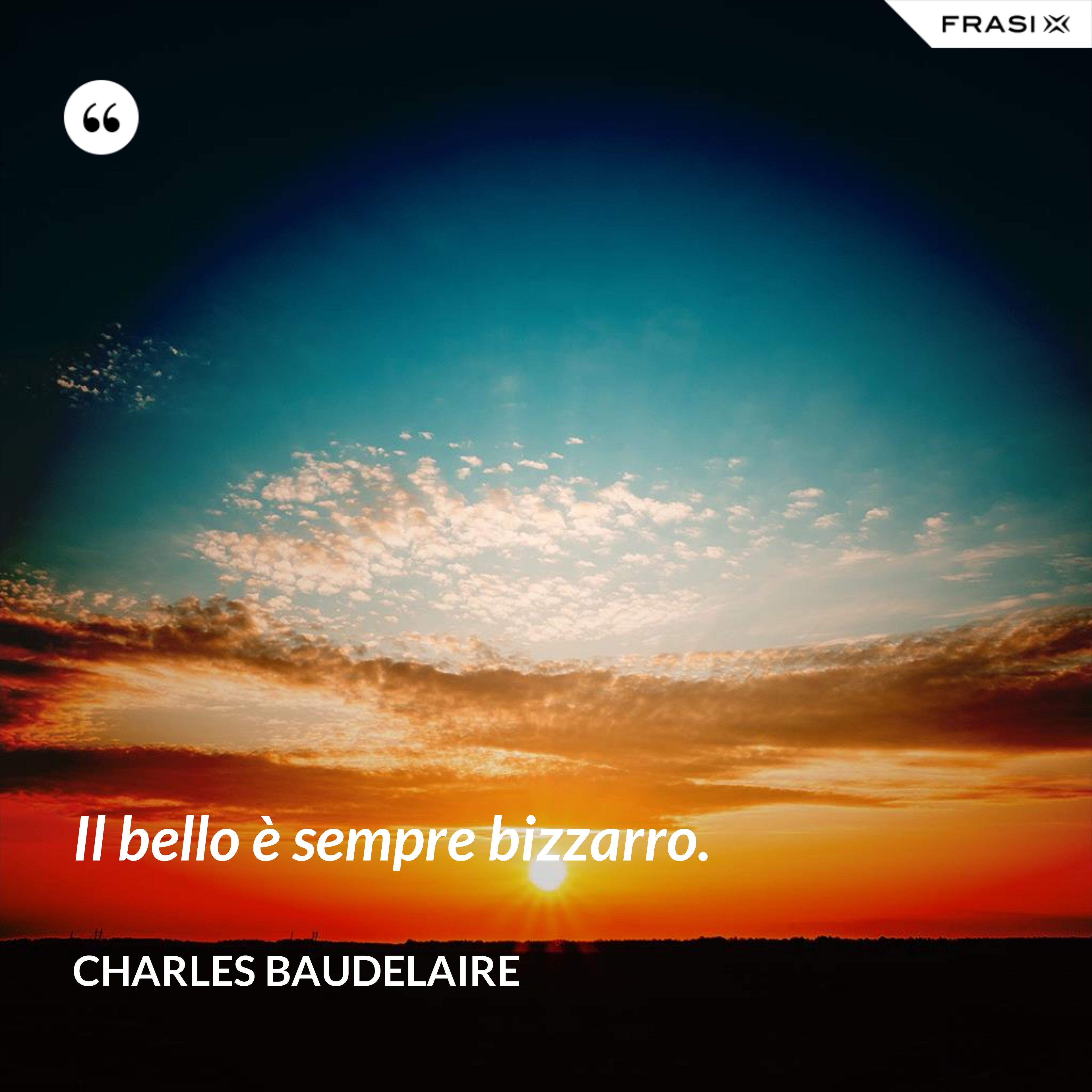 Il bello è sempre bizzarro. - Charles Baudelaire