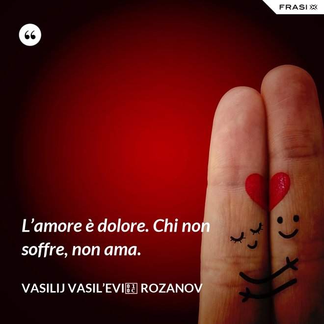 L’amore è dolore. Chi non soffre, non ama. - Vasilij Vasil’evič Rozanov