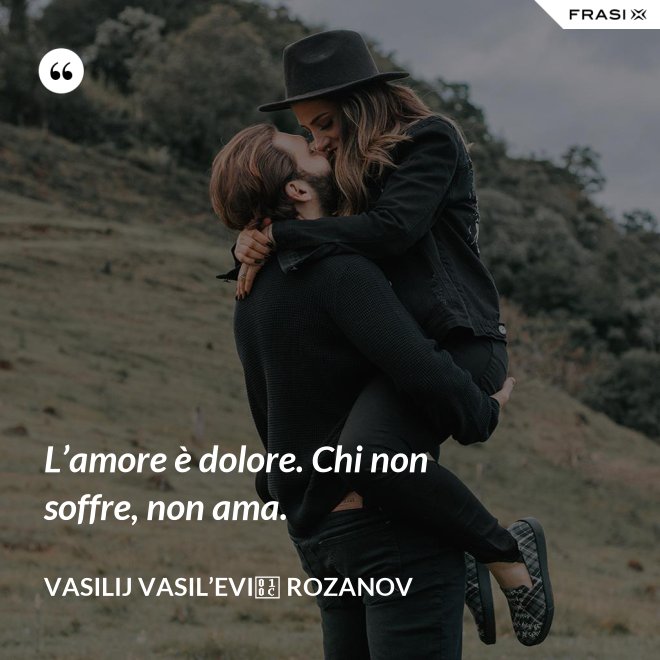 L’amore è dolore. Chi non soffre, non ama. - Vasilij Vasil’evič Rozanov