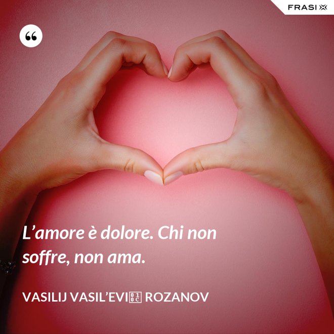 L’amore è dolore. Chi non soffre, non ama. - Vasilij Vasil’evič Rozanov
