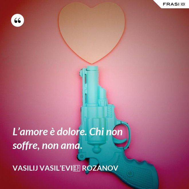 L’amore è dolore. Chi non soffre, non ama. - Vasilij Vasil’evič Rozanov
