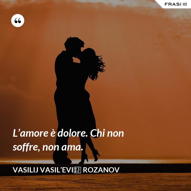 L’amore è dolore. Chi non soffre, non ama. - Vasilij Vasil’evič Rozanov