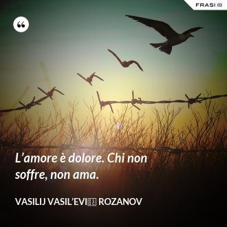 L’amore è dolore. Chi non soffre, non ama. - Vasilij Vasil’evič Rozanov
