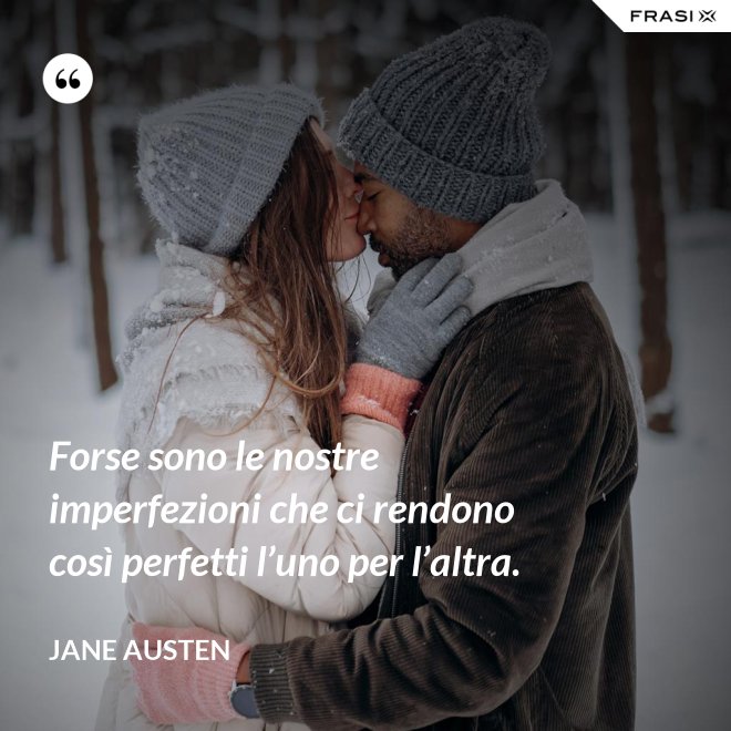 Forse sono le nostre imperfezioni che ci rendono così perfetti l’uno per l’altra. - Jane Austen