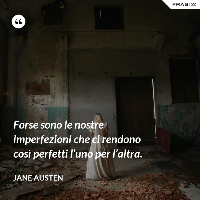 Forse sono le nostre imperfezioni che ci rendono così perfetti l’uno per l’altra. - Jane Austen